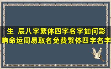 生  辰八字繁体四字名字如何影响命运周易取名免费繁体四字名字真的靠谱吗